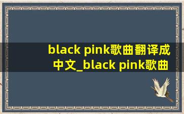 black pink歌曲翻译成中文_black pink歌曲翻译中文